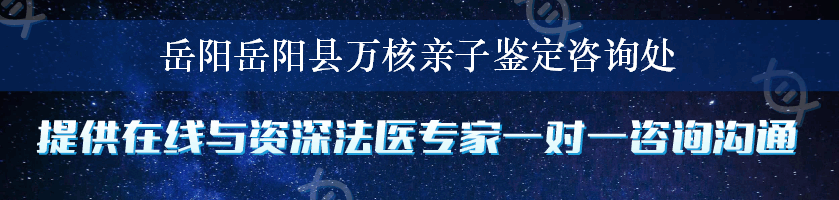 岳阳岳阳县万核亲子鉴定咨询处